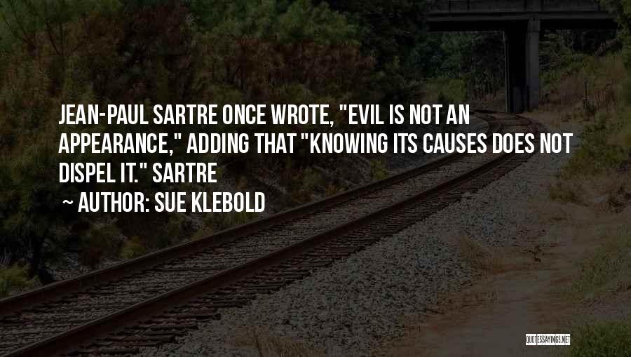 Sue Klebold Quotes: Jean-paul Sartre Once Wrote, Evil Is Not An Appearance, Adding That Knowing Its Causes Does Not Dispel It. Sartre