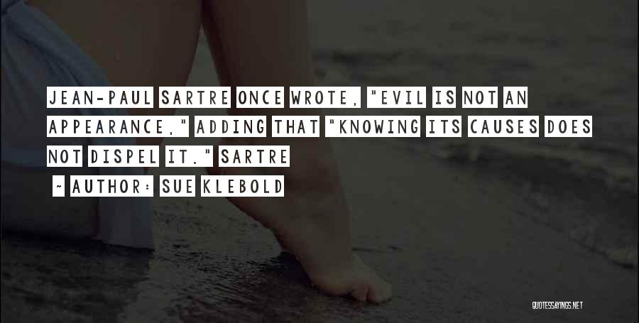 Sue Klebold Quotes: Jean-paul Sartre Once Wrote, Evil Is Not An Appearance, Adding That Knowing Its Causes Does Not Dispel It. Sartre