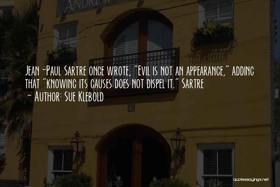 Sue Klebold Quotes: Jean-paul Sartre Once Wrote, Evil Is Not An Appearance, Adding That Knowing Its Causes Does Not Dispel It. Sartre