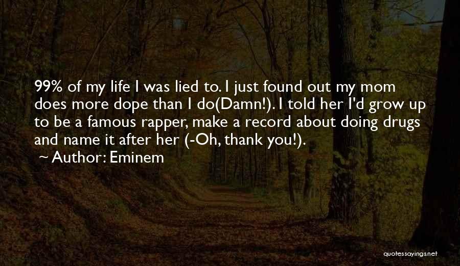 Eminem Quotes: 99% Of My Life I Was Lied To. I Just Found Out My Mom Does More Dope Than I Do(damn!).
