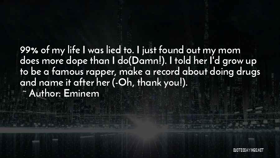 Eminem Quotes: 99% Of My Life I Was Lied To. I Just Found Out My Mom Does More Dope Than I Do(damn!).