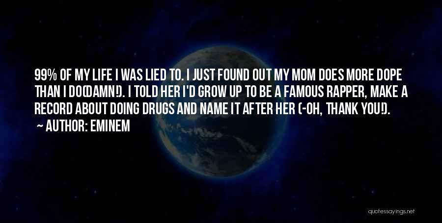 Eminem Quotes: 99% Of My Life I Was Lied To. I Just Found Out My Mom Does More Dope Than I Do(damn!).