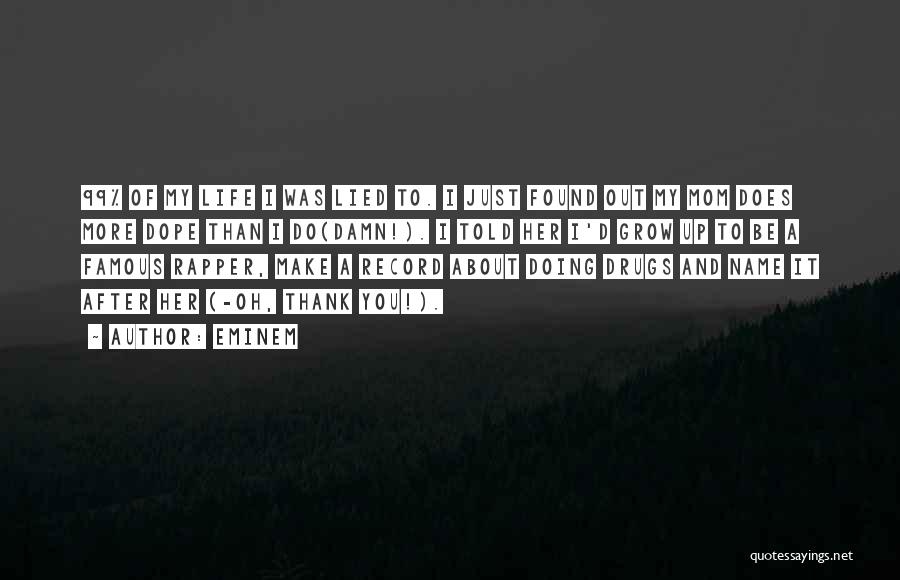 Eminem Quotes: 99% Of My Life I Was Lied To. I Just Found Out My Mom Does More Dope Than I Do(damn!).