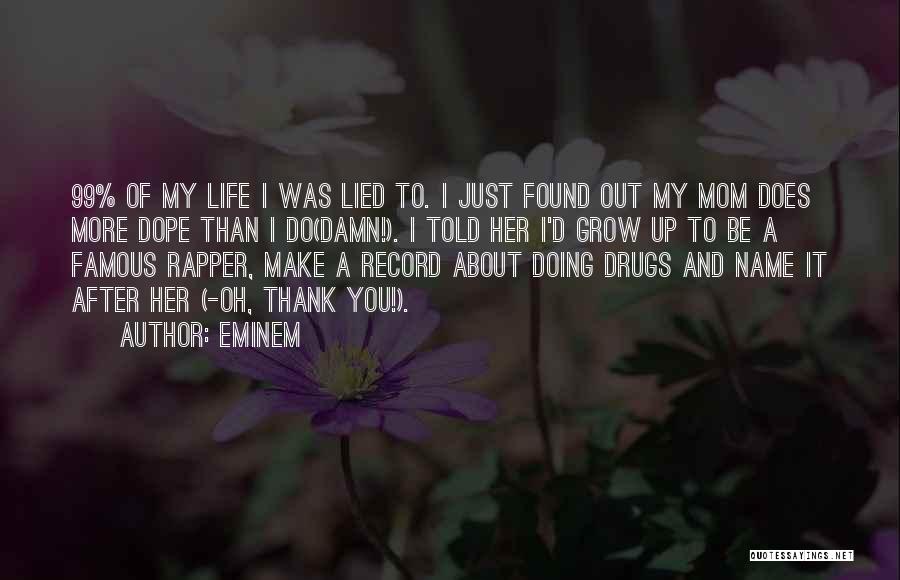 Eminem Quotes: 99% Of My Life I Was Lied To. I Just Found Out My Mom Does More Dope Than I Do(damn!).