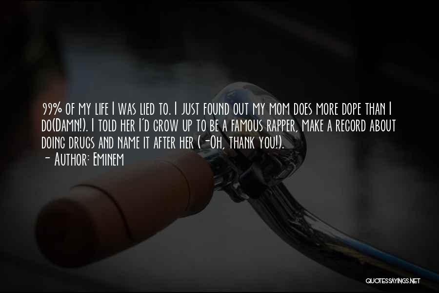 Eminem Quotes: 99% Of My Life I Was Lied To. I Just Found Out My Mom Does More Dope Than I Do(damn!).