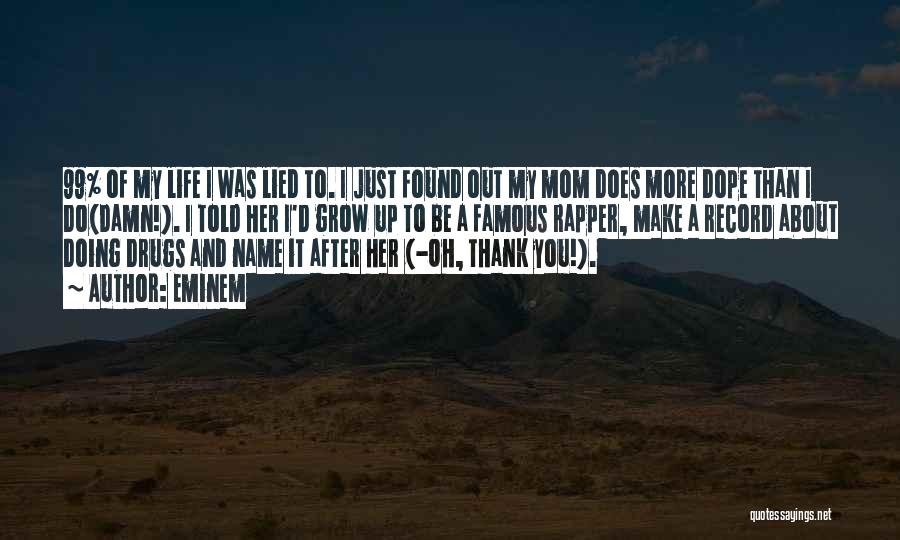 Eminem Quotes: 99% Of My Life I Was Lied To. I Just Found Out My Mom Does More Dope Than I Do(damn!).