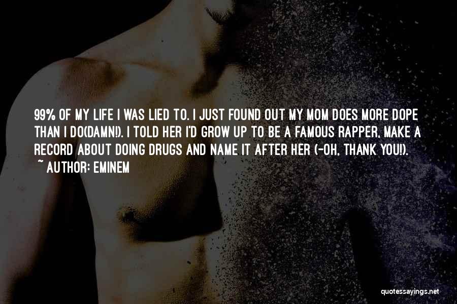 Eminem Quotes: 99% Of My Life I Was Lied To. I Just Found Out My Mom Does More Dope Than I Do(damn!).