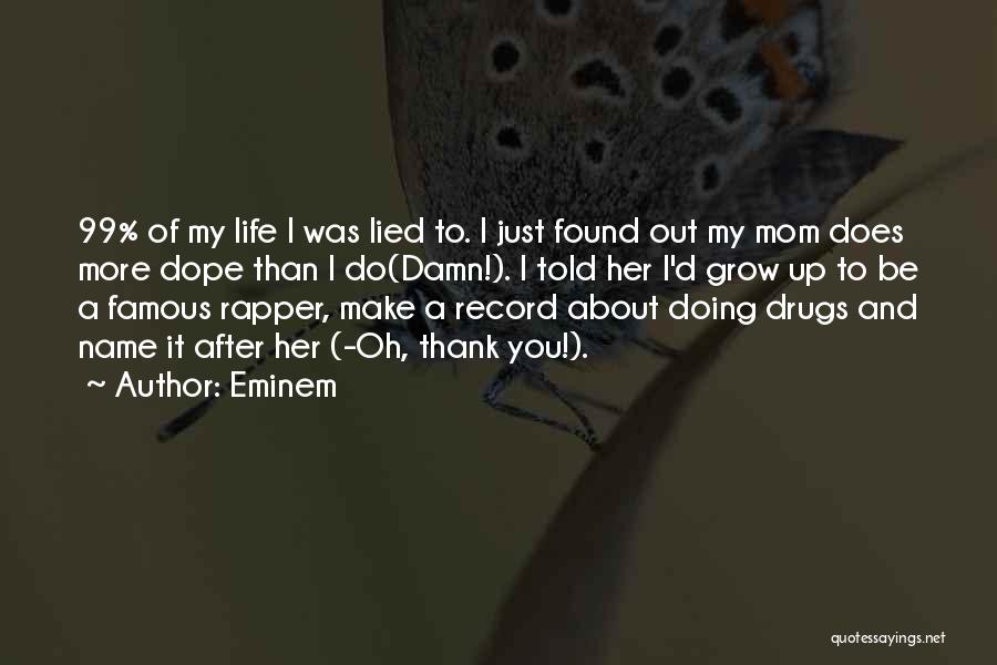 Eminem Quotes: 99% Of My Life I Was Lied To. I Just Found Out My Mom Does More Dope Than I Do(damn!).