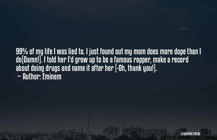 Eminem Quotes: 99% Of My Life I Was Lied To. I Just Found Out My Mom Does More Dope Than I Do(damn!).