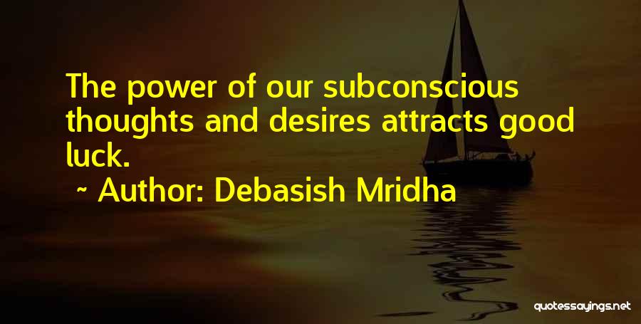 Debasish Mridha Quotes: The Power Of Our Subconscious Thoughts And Desires Attracts Good Luck.