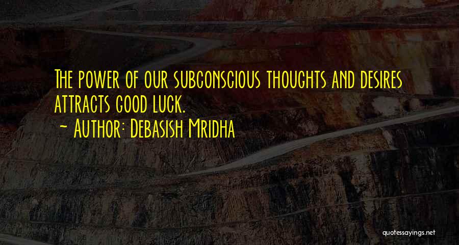 Debasish Mridha Quotes: The Power Of Our Subconscious Thoughts And Desires Attracts Good Luck.