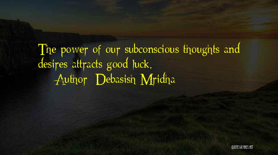 Debasish Mridha Quotes: The Power Of Our Subconscious Thoughts And Desires Attracts Good Luck.