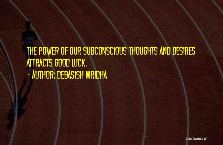 Debasish Mridha Quotes: The Power Of Our Subconscious Thoughts And Desires Attracts Good Luck.