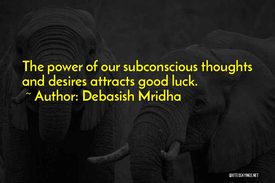 Debasish Mridha Quotes: The Power Of Our Subconscious Thoughts And Desires Attracts Good Luck.