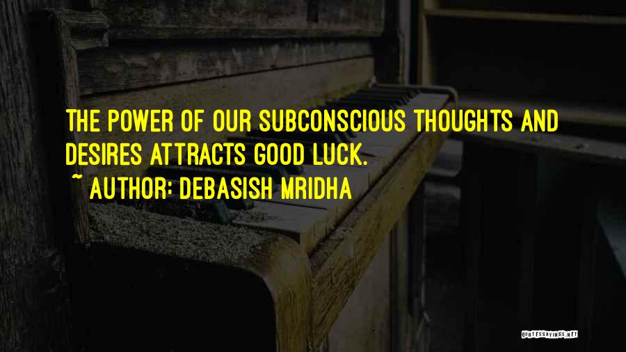 Debasish Mridha Quotes: The Power Of Our Subconscious Thoughts And Desires Attracts Good Luck.