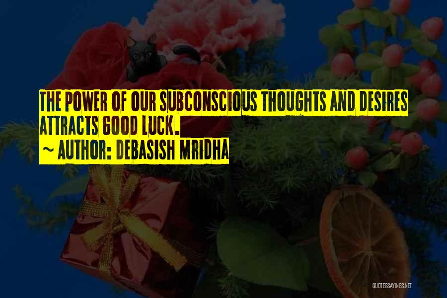Debasish Mridha Quotes: The Power Of Our Subconscious Thoughts And Desires Attracts Good Luck.