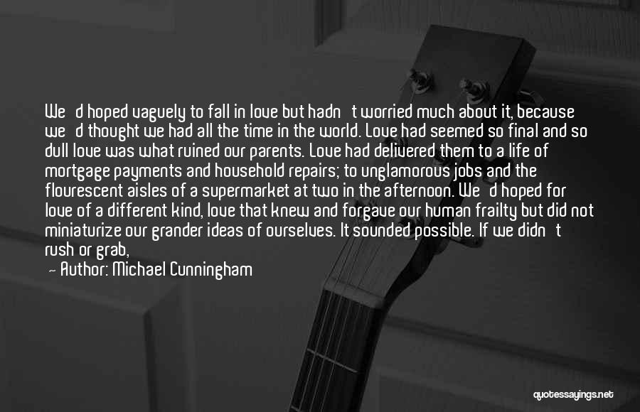 Michael Cunningham Quotes: We'd Hoped Vaguely To Fall In Love But Hadn't Worried Much About It, Because We'd Thought We Had All The