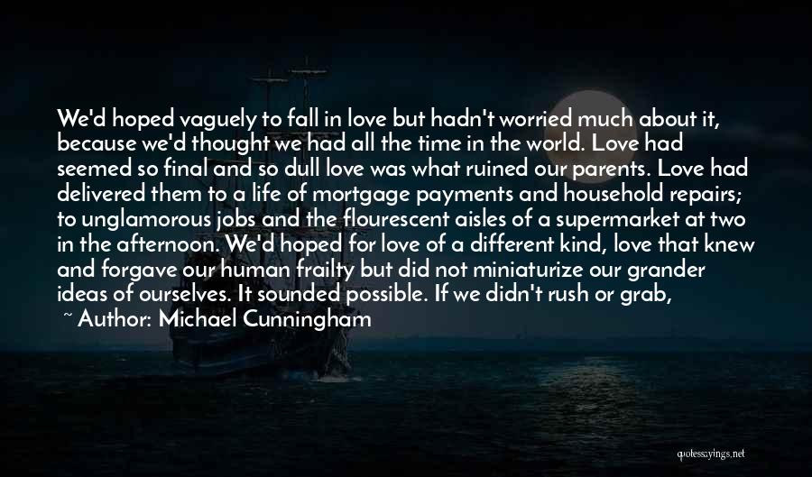 Michael Cunningham Quotes: We'd Hoped Vaguely To Fall In Love But Hadn't Worried Much About It, Because We'd Thought We Had All The