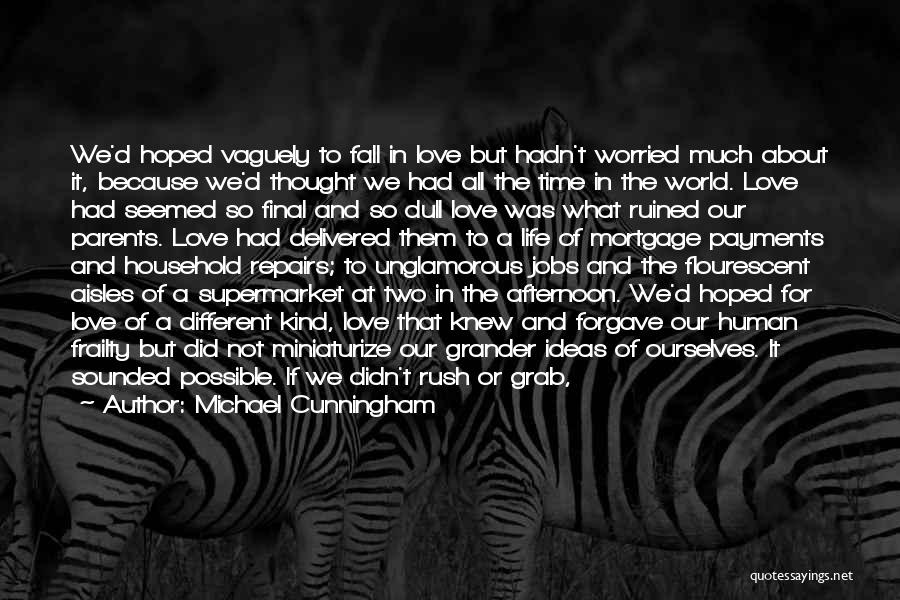 Michael Cunningham Quotes: We'd Hoped Vaguely To Fall In Love But Hadn't Worried Much About It, Because We'd Thought We Had All The