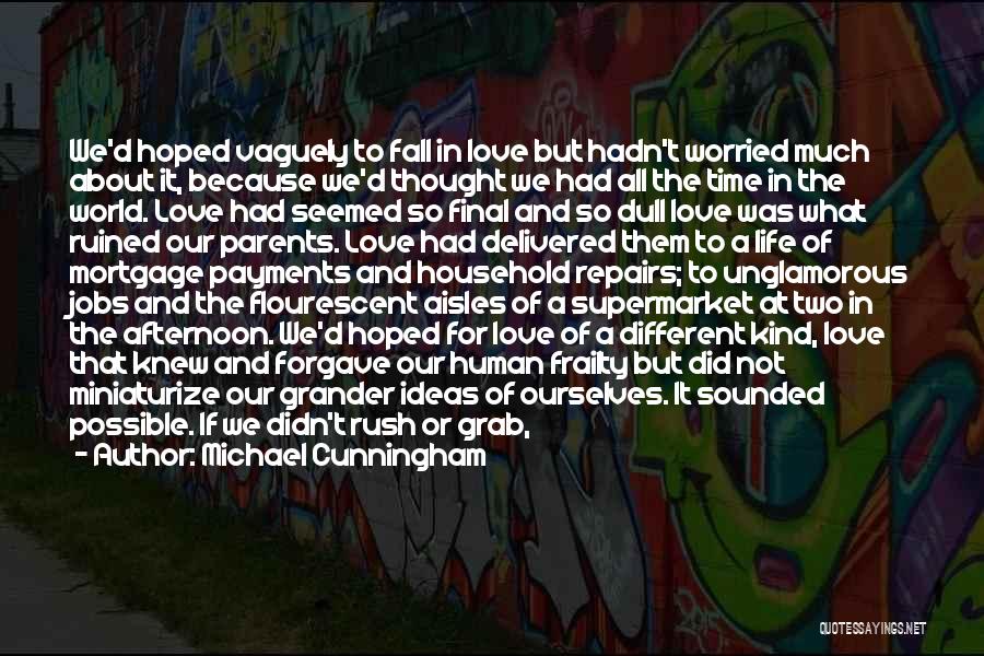 Michael Cunningham Quotes: We'd Hoped Vaguely To Fall In Love But Hadn't Worried Much About It, Because We'd Thought We Had All The