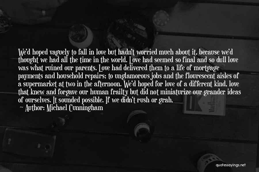 Michael Cunningham Quotes: We'd Hoped Vaguely To Fall In Love But Hadn't Worried Much About It, Because We'd Thought We Had All The