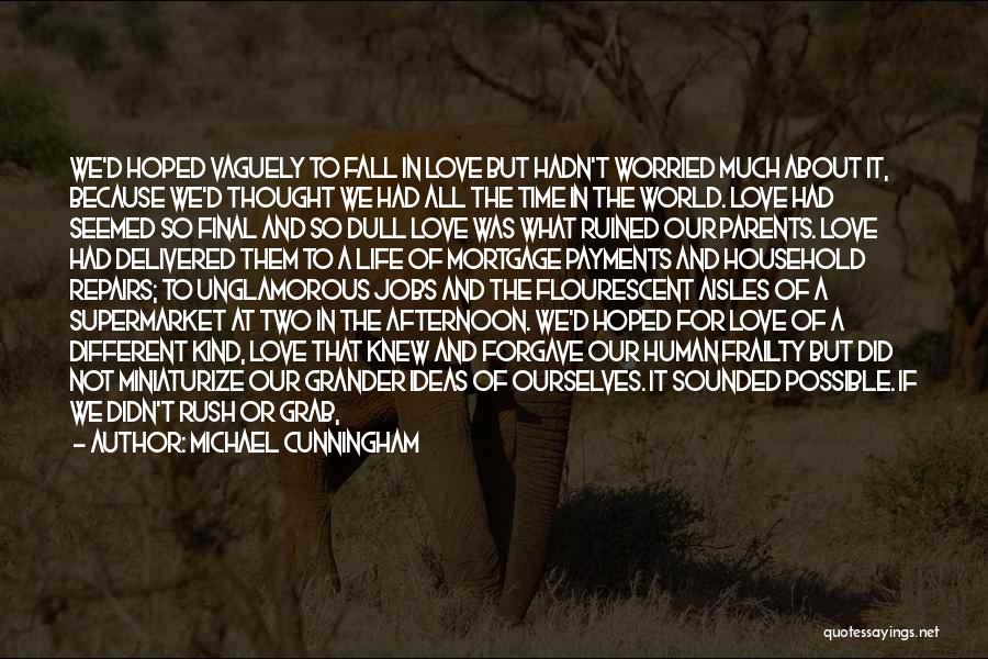 Michael Cunningham Quotes: We'd Hoped Vaguely To Fall In Love But Hadn't Worried Much About It, Because We'd Thought We Had All The