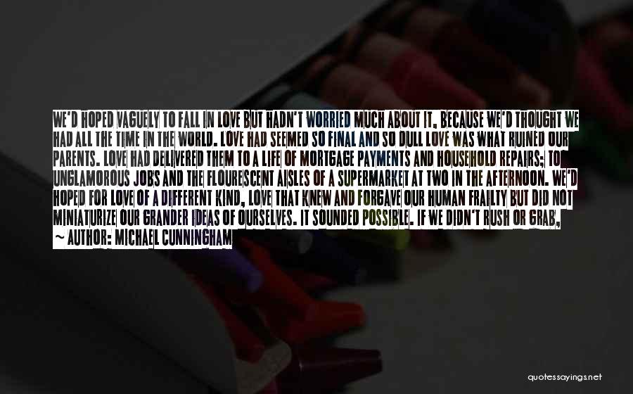 Michael Cunningham Quotes: We'd Hoped Vaguely To Fall In Love But Hadn't Worried Much About It, Because We'd Thought We Had All The