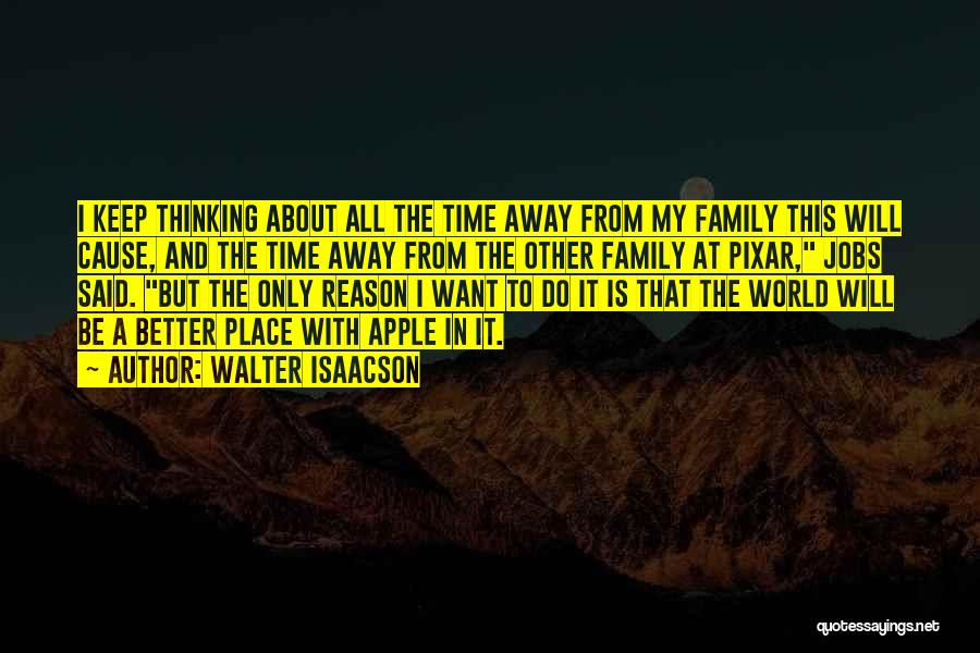 Walter Isaacson Quotes: I Keep Thinking About All The Time Away From My Family This Will Cause, And The Time Away From The