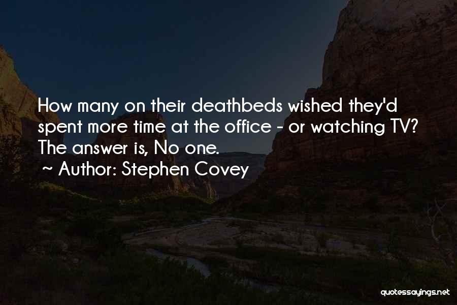 Stephen Covey Quotes: How Many On Their Deathbeds Wished They'd Spent More Time At The Office - Or Watching Tv? The Answer Is,