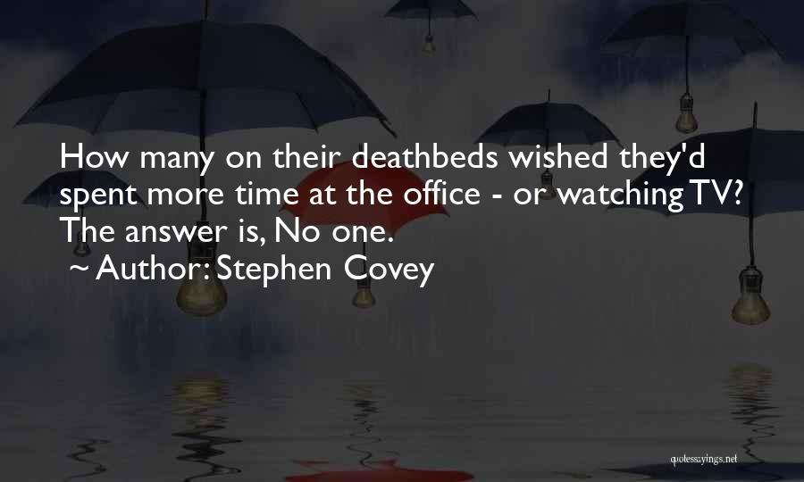 Stephen Covey Quotes: How Many On Their Deathbeds Wished They'd Spent More Time At The Office - Or Watching Tv? The Answer Is,