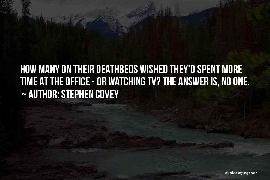 Stephen Covey Quotes: How Many On Their Deathbeds Wished They'd Spent More Time At The Office - Or Watching Tv? The Answer Is,