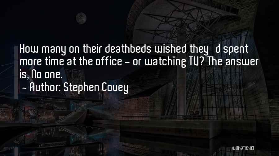 Stephen Covey Quotes: How Many On Their Deathbeds Wished They'd Spent More Time At The Office - Or Watching Tv? The Answer Is,