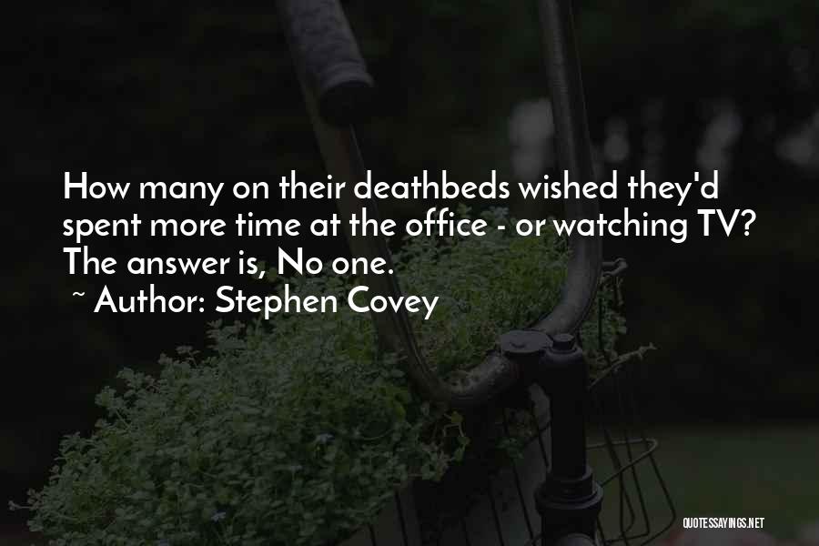 Stephen Covey Quotes: How Many On Their Deathbeds Wished They'd Spent More Time At The Office - Or Watching Tv? The Answer Is,