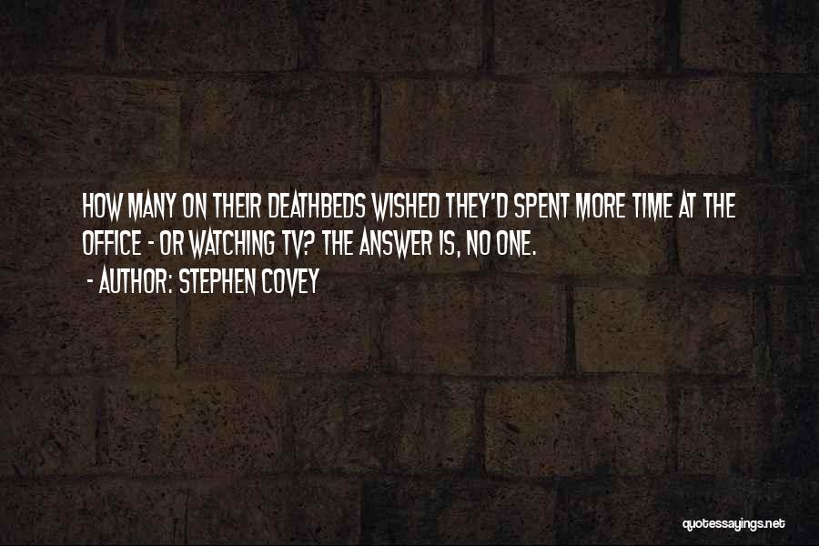 Stephen Covey Quotes: How Many On Their Deathbeds Wished They'd Spent More Time At The Office - Or Watching Tv? The Answer Is,