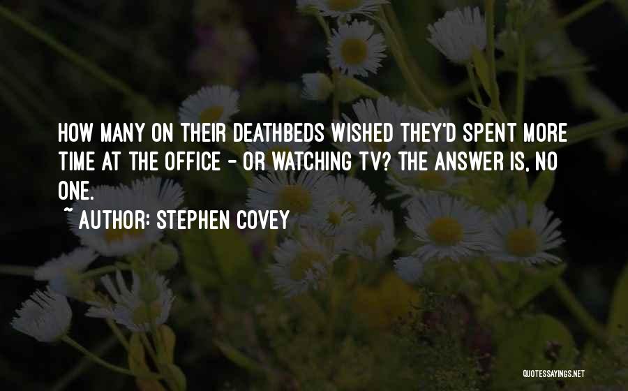 Stephen Covey Quotes: How Many On Their Deathbeds Wished They'd Spent More Time At The Office - Or Watching Tv? The Answer Is,