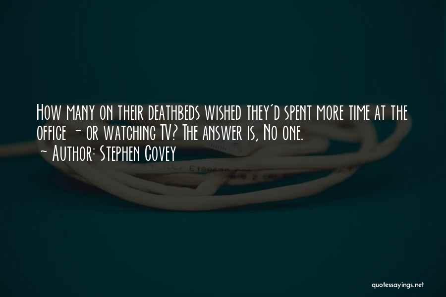 Stephen Covey Quotes: How Many On Their Deathbeds Wished They'd Spent More Time At The Office - Or Watching Tv? The Answer Is,
