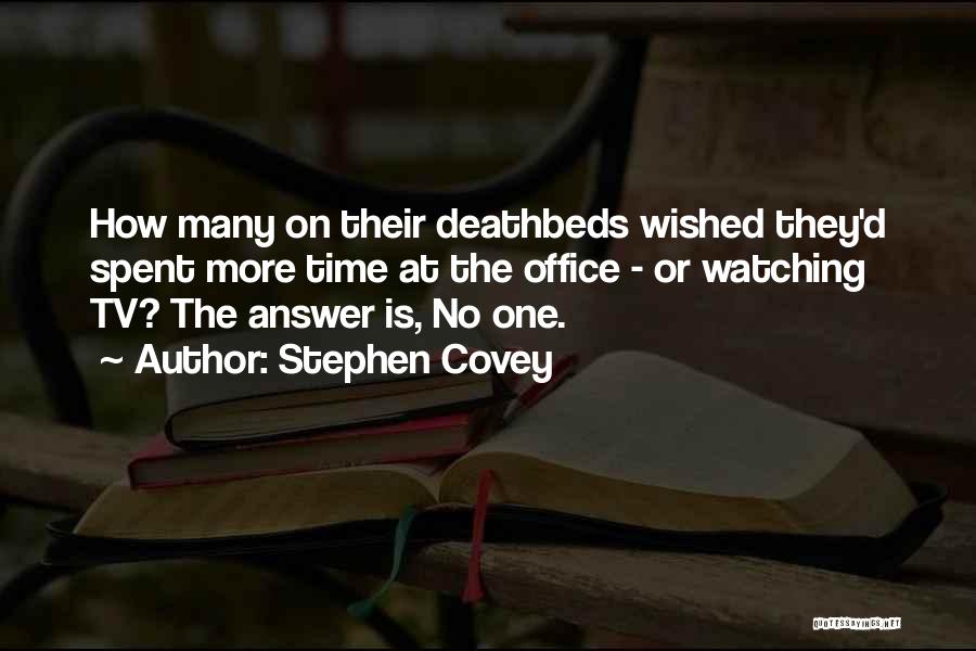 Stephen Covey Quotes: How Many On Their Deathbeds Wished They'd Spent More Time At The Office - Or Watching Tv? The Answer Is,