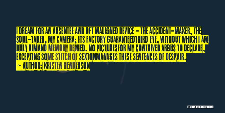 Kristen Henderson Quotes: I Dream For An Absentee And Oft Maligned Device - The Accident-maker, The Soul-taker, My Camera; Its Factory Guaranteedthird Eye,