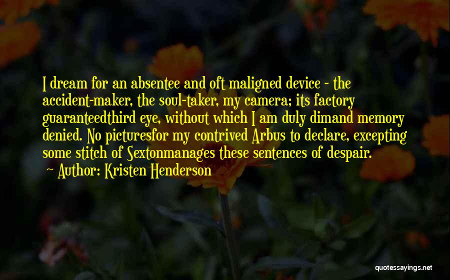 Kristen Henderson Quotes: I Dream For An Absentee And Oft Maligned Device - The Accident-maker, The Soul-taker, My Camera; Its Factory Guaranteedthird Eye,