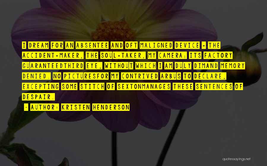 Kristen Henderson Quotes: I Dream For An Absentee And Oft Maligned Device - The Accident-maker, The Soul-taker, My Camera; Its Factory Guaranteedthird Eye,