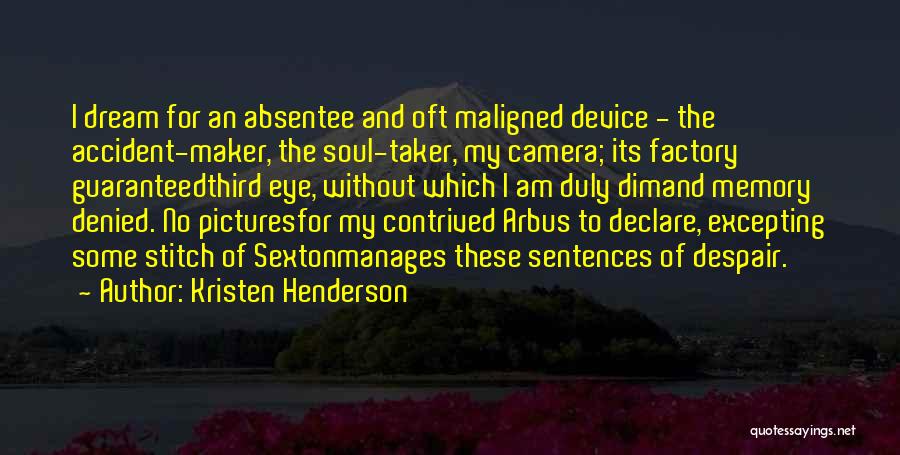 Kristen Henderson Quotes: I Dream For An Absentee And Oft Maligned Device - The Accident-maker, The Soul-taker, My Camera; Its Factory Guaranteedthird Eye,