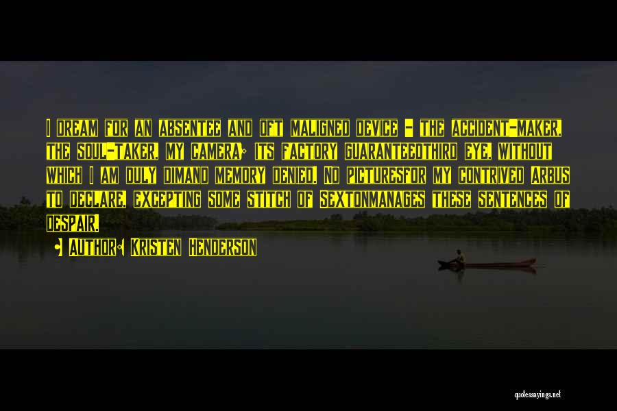 Kristen Henderson Quotes: I Dream For An Absentee And Oft Maligned Device - The Accident-maker, The Soul-taker, My Camera; Its Factory Guaranteedthird Eye,