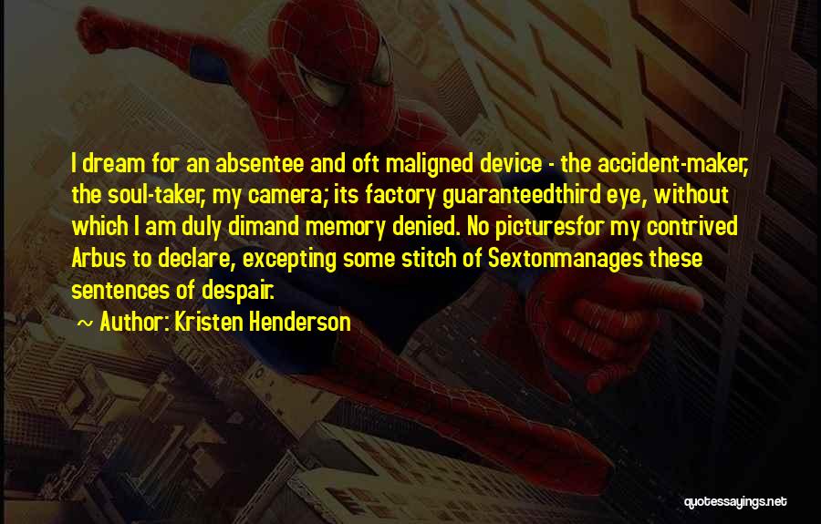 Kristen Henderson Quotes: I Dream For An Absentee And Oft Maligned Device - The Accident-maker, The Soul-taker, My Camera; Its Factory Guaranteedthird Eye,