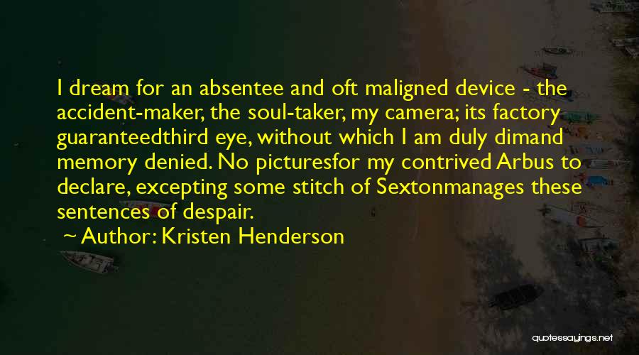 Kristen Henderson Quotes: I Dream For An Absentee And Oft Maligned Device - The Accident-maker, The Soul-taker, My Camera; Its Factory Guaranteedthird Eye,