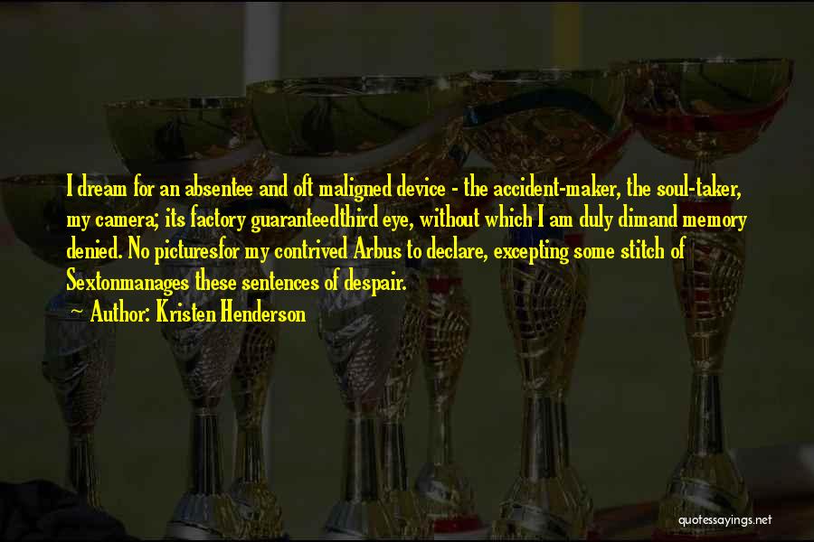 Kristen Henderson Quotes: I Dream For An Absentee And Oft Maligned Device - The Accident-maker, The Soul-taker, My Camera; Its Factory Guaranteedthird Eye,