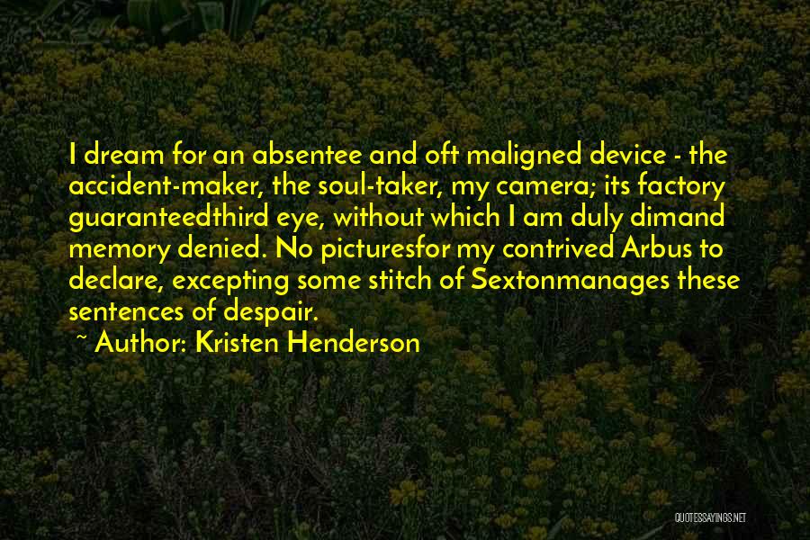 Kristen Henderson Quotes: I Dream For An Absentee And Oft Maligned Device - The Accident-maker, The Soul-taker, My Camera; Its Factory Guaranteedthird Eye,