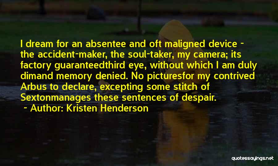 Kristen Henderson Quotes: I Dream For An Absentee And Oft Maligned Device - The Accident-maker, The Soul-taker, My Camera; Its Factory Guaranteedthird Eye,