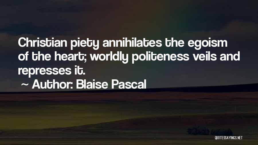 Blaise Pascal Quotes: Christian Piety Annihilates The Egoism Of The Heart; Worldly Politeness Veils And Represses It.