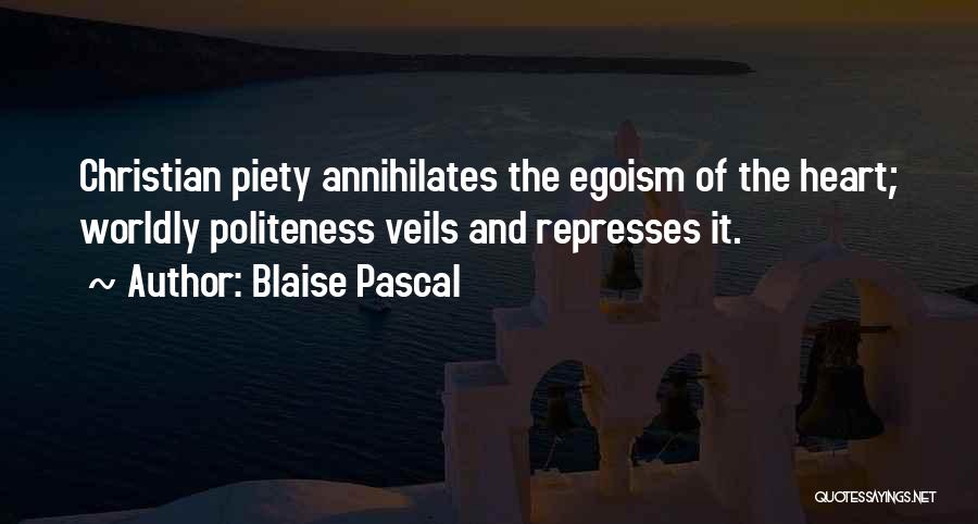 Blaise Pascal Quotes: Christian Piety Annihilates The Egoism Of The Heart; Worldly Politeness Veils And Represses It.