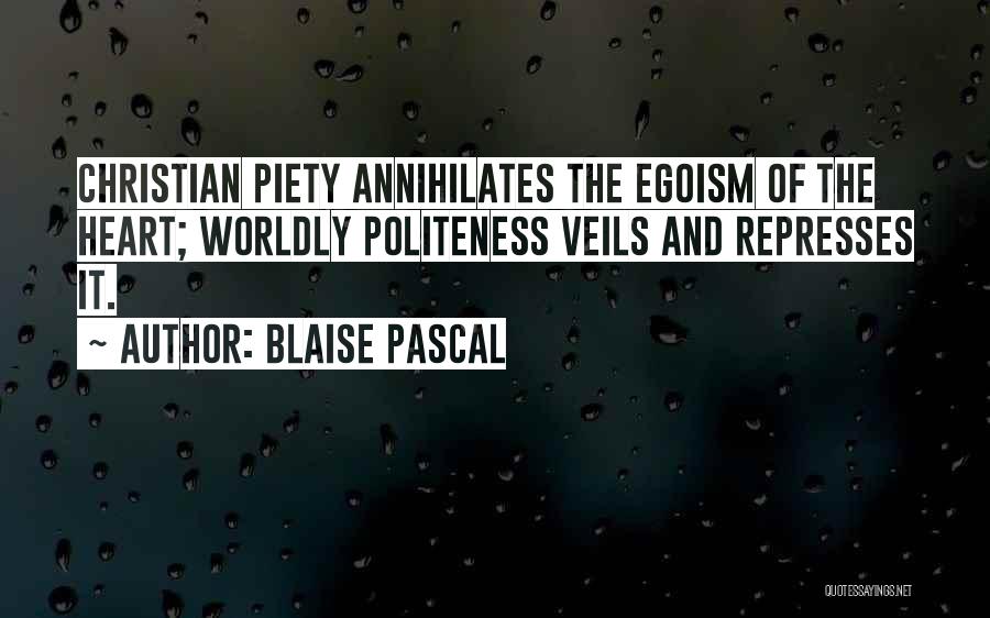 Blaise Pascal Quotes: Christian Piety Annihilates The Egoism Of The Heart; Worldly Politeness Veils And Represses It.